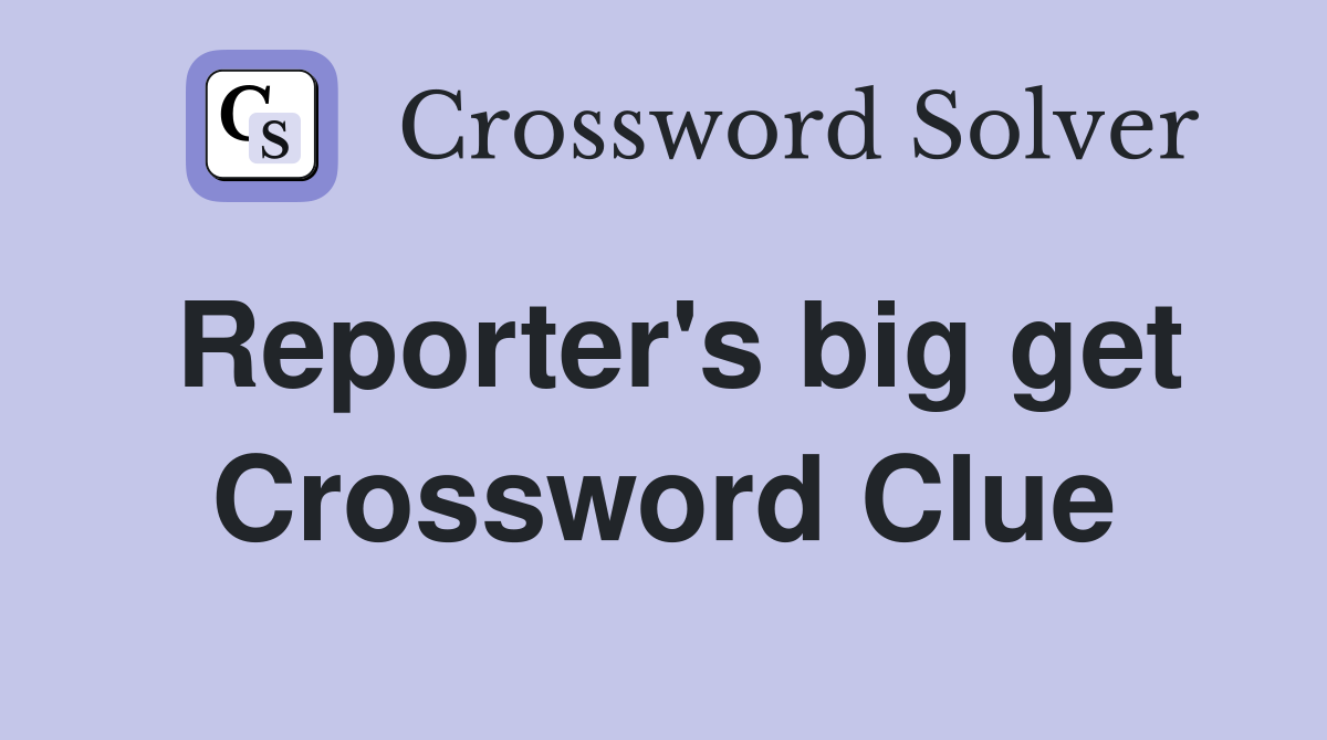 Reporter's big get Crossword Clue