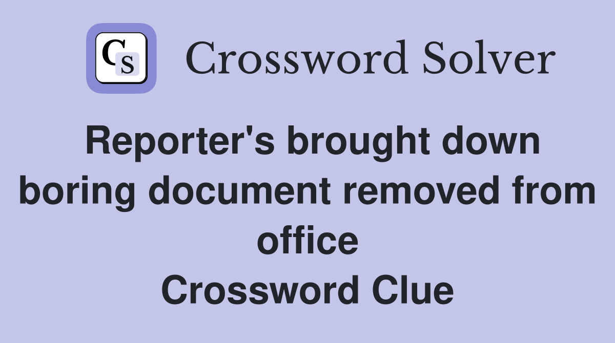 Reporter's brought down boring document removed from office Crossword Clue