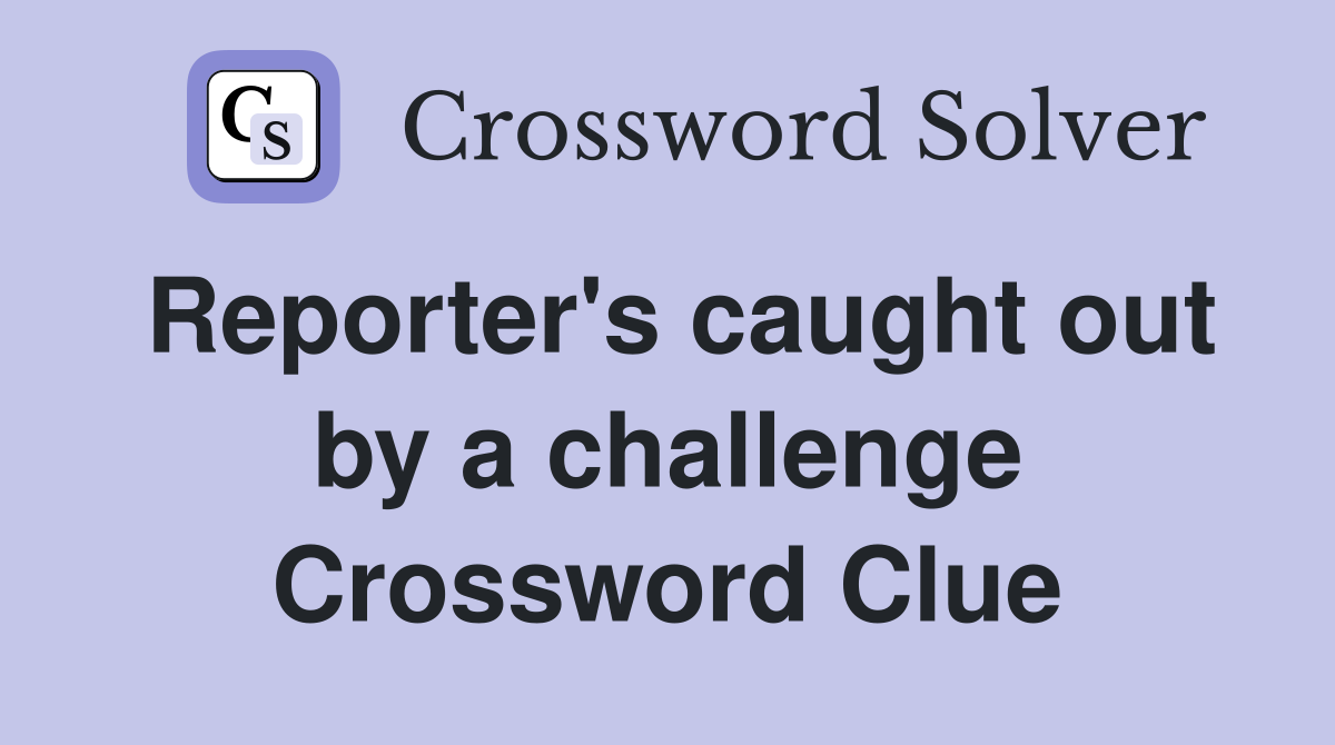 Reporter's caught out by a challenge Crossword Clue