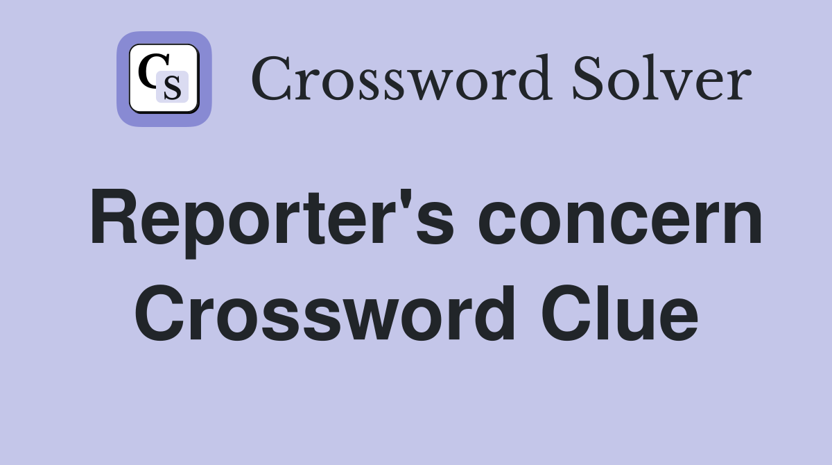 Reporter's concern Crossword Clue