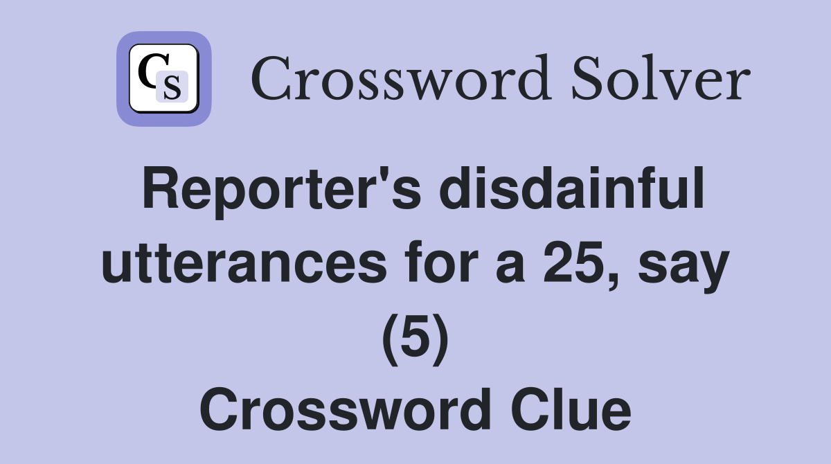 Reporter's disdainful utterances for a 25, say (5) Crossword Clue