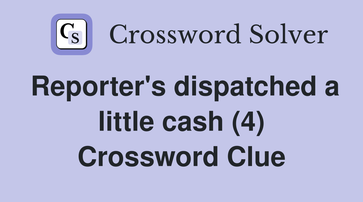 Reporter's dispatched a little cash (4) Crossword Clue