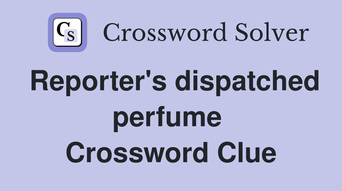 Reporter's dispatched perfume  Crossword Clue