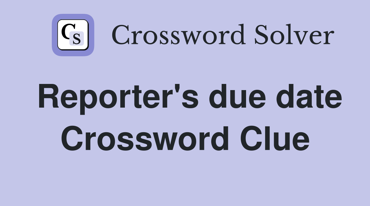 Reporter's due date Crossword Clue