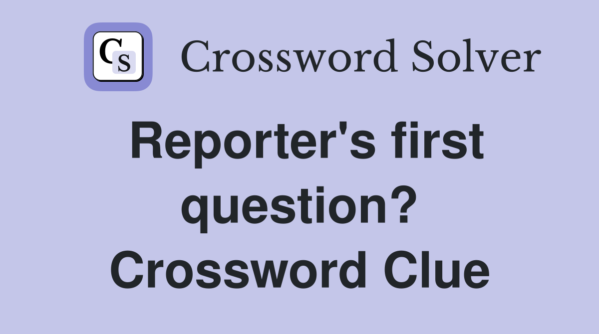 Reporter's first question? Crossword Clue