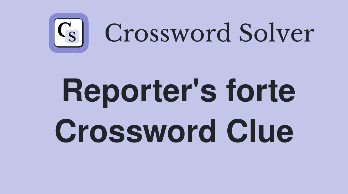 Reporter's forte Crossword Clue