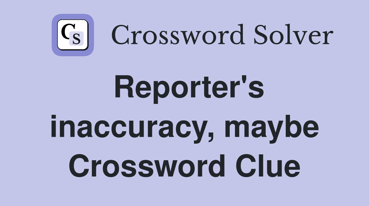 Reporter's inaccuracy, maybe Crossword Clue