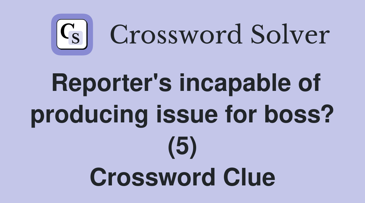 Reporter's incapable of producing issue for boss? (5) Crossword Clue