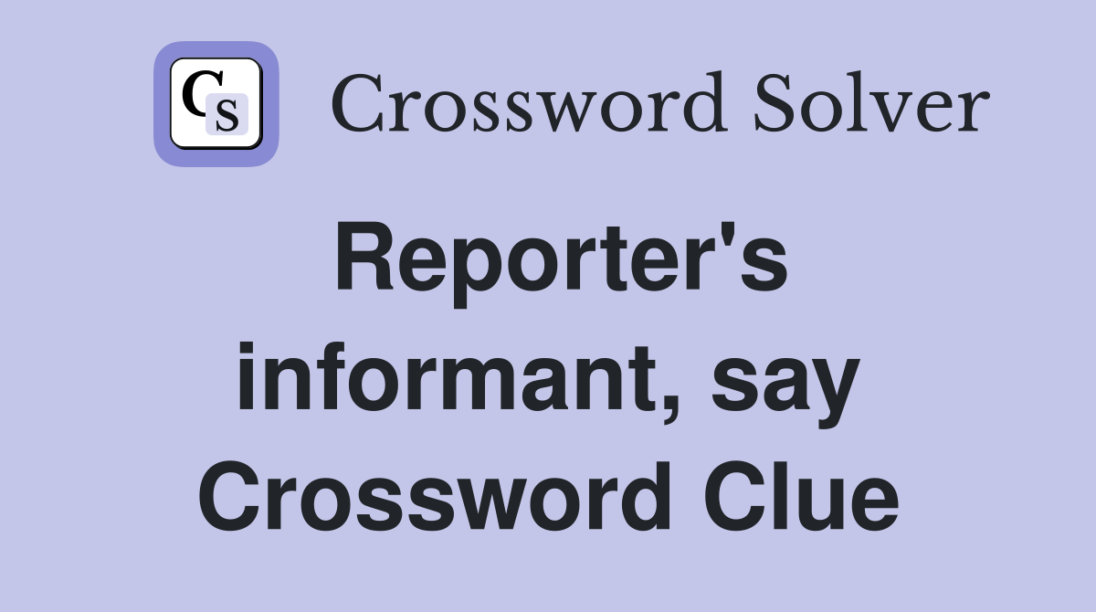 Reporter's informant, say Crossword Clue