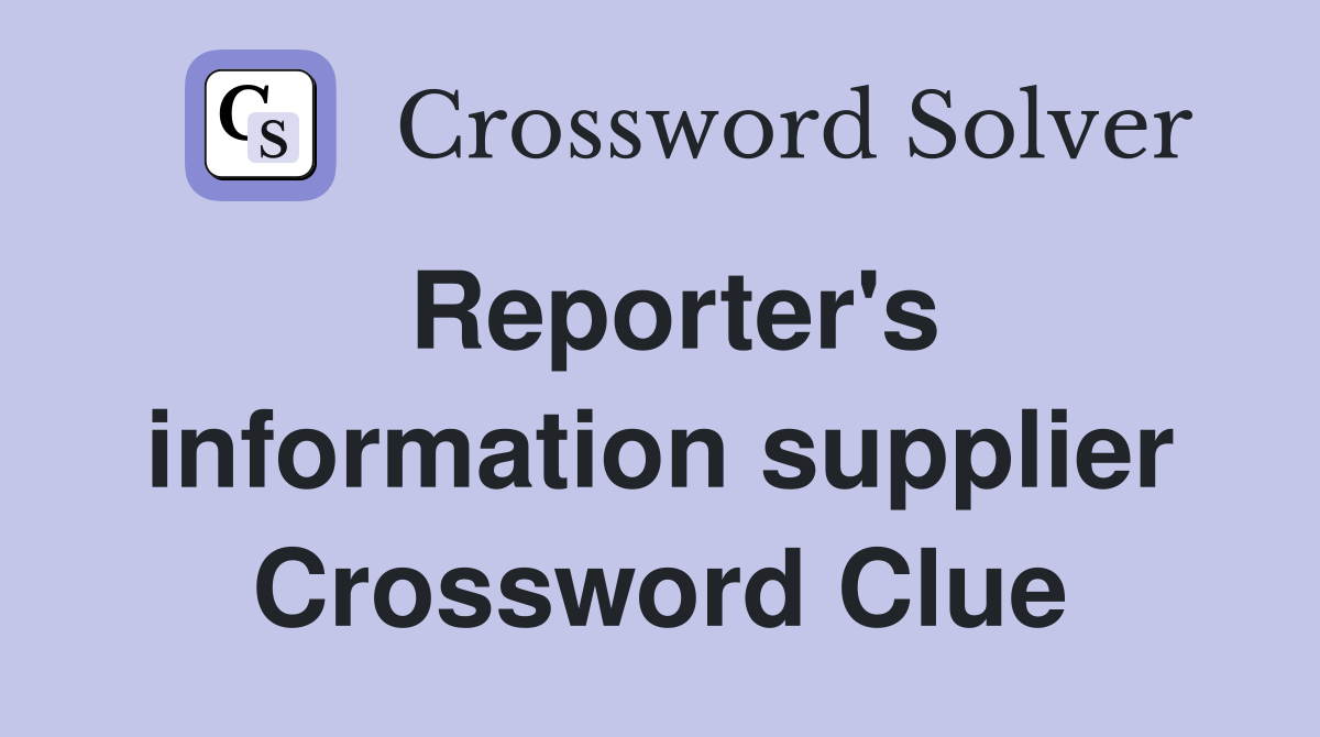 Reporter's information supplier Crossword Clue
