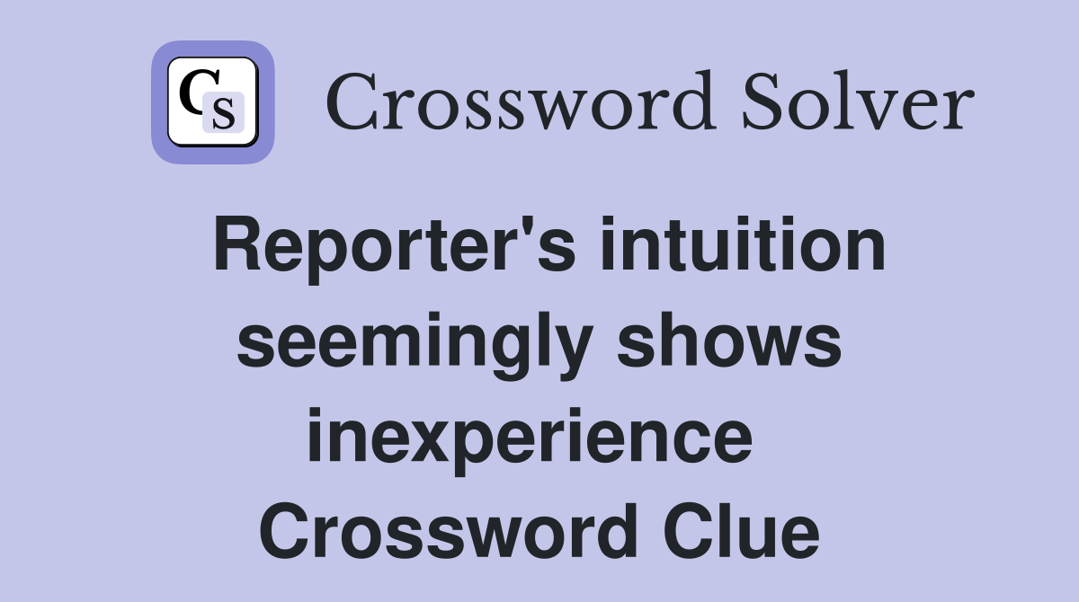 Reporter's intuition seemingly shows inexperience  Crossword Clue