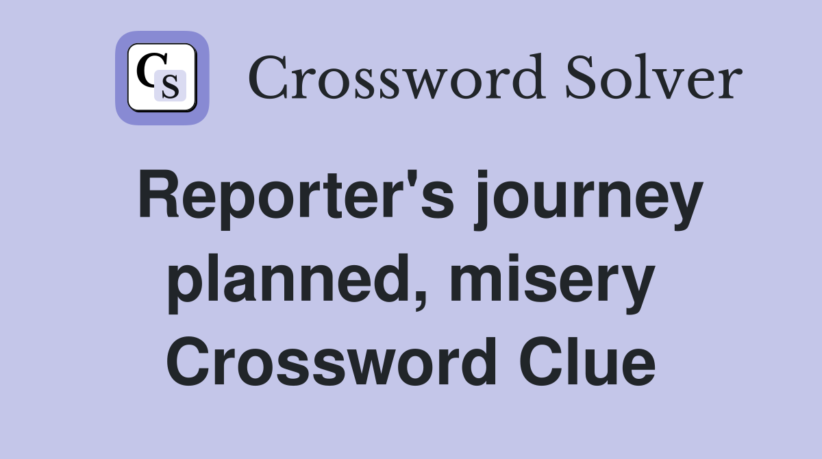 Reporter's journey planned, misery Crossword Clue