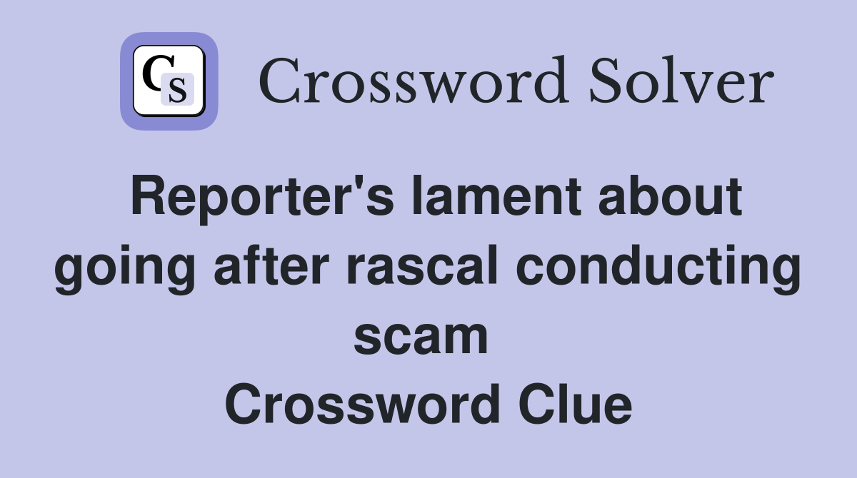 Reporter's lament about going after rascal conducting scam  Crossword Clue
