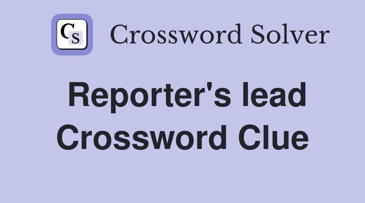 Reporter's lead Crossword Clue