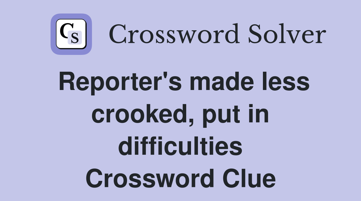 Reporter's made less crooked, put in difficulties Crossword Clue