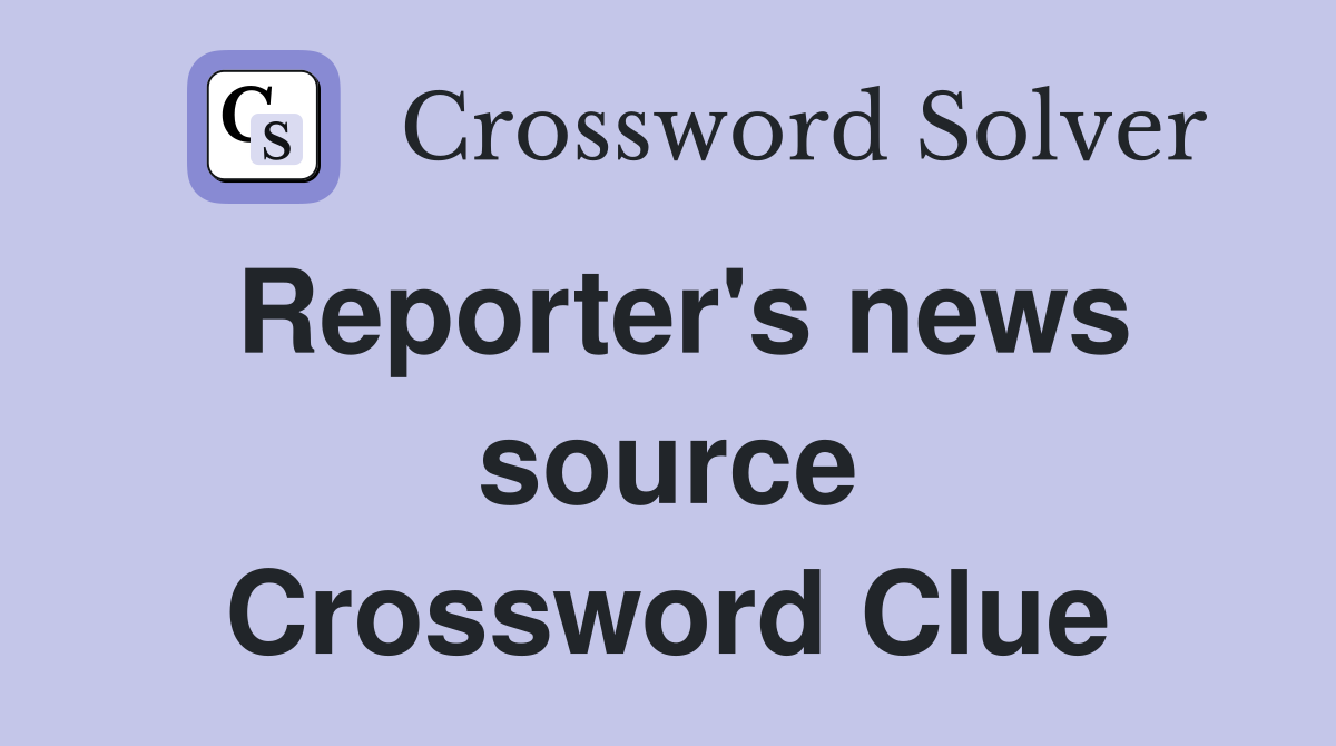 Reporter's news source Crossword Clue