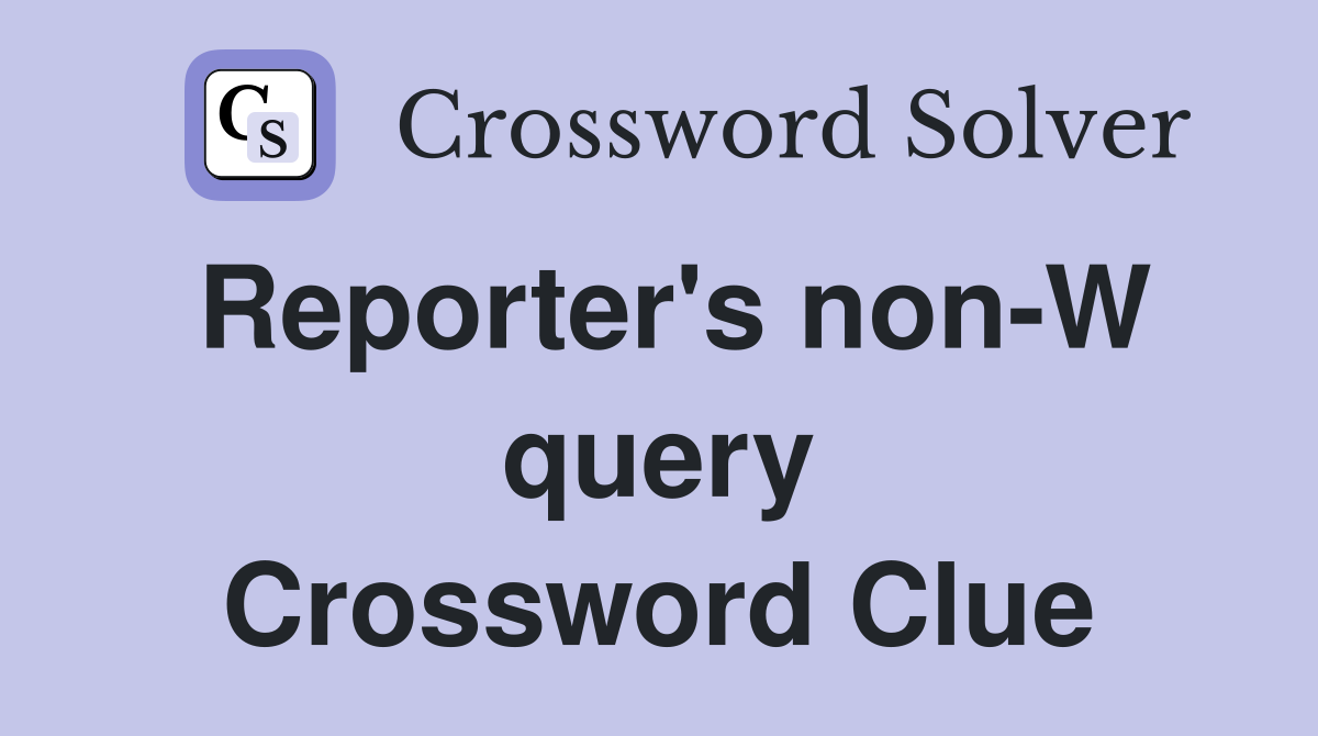Reporter's non-W query Crossword Clue