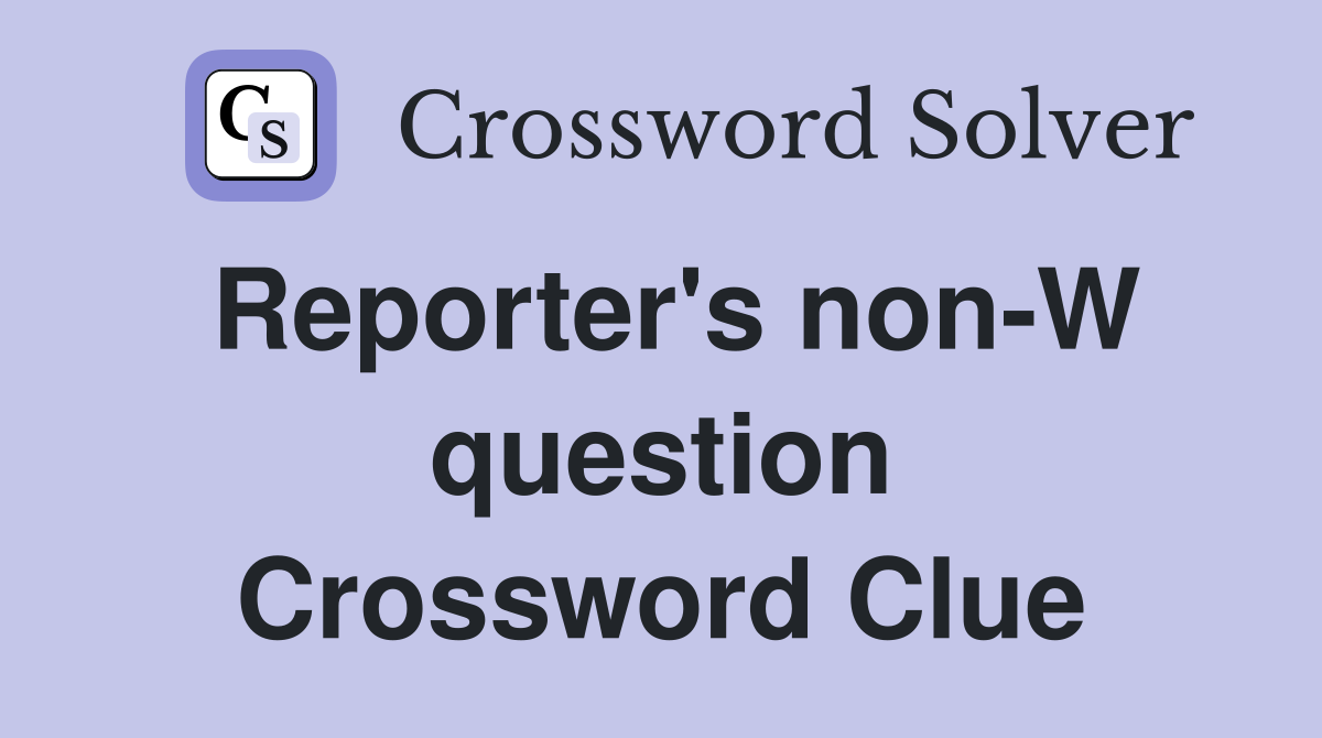 Reporter's non-W question Crossword Clue