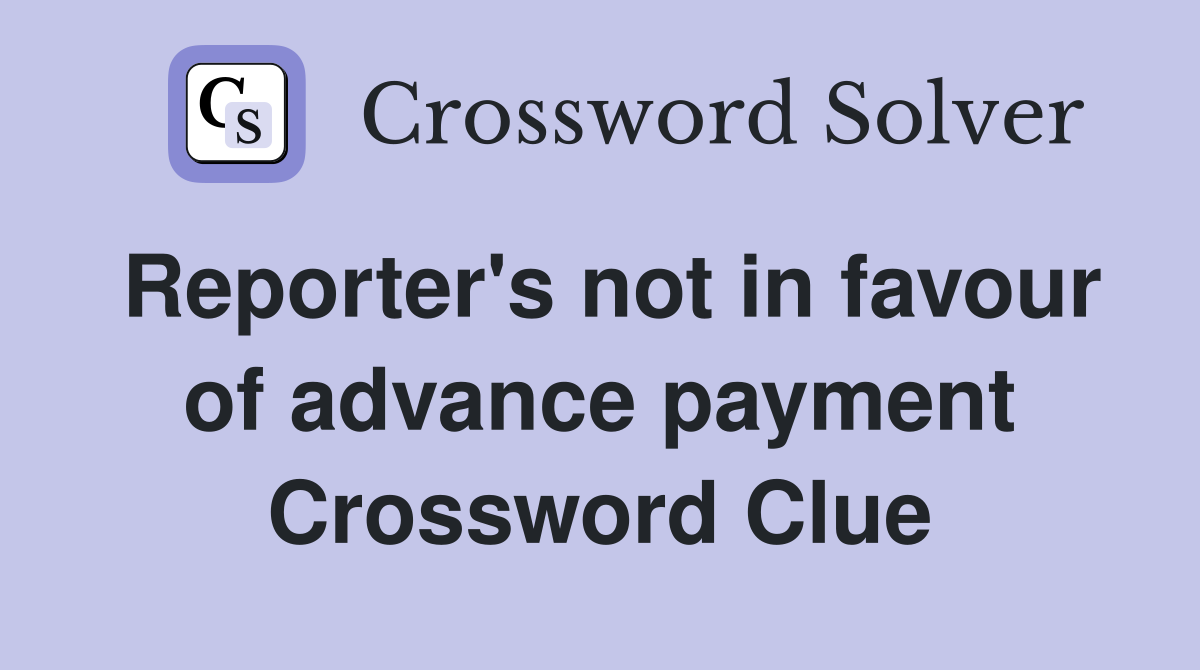Reporter's not in favour of advance payment Crossword Clue