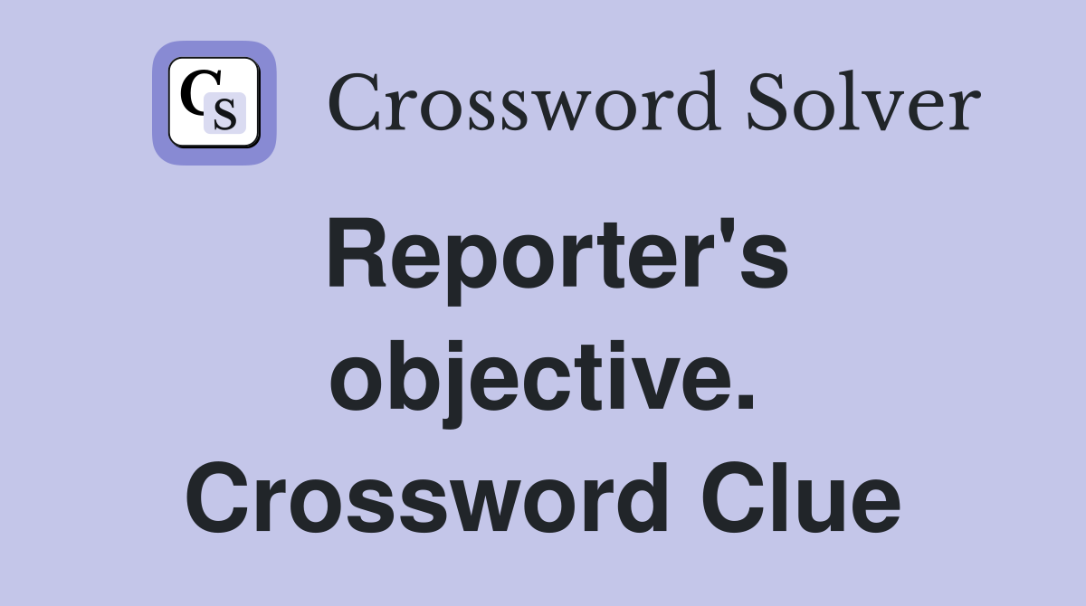 Reporter's objective. Crossword Clue
