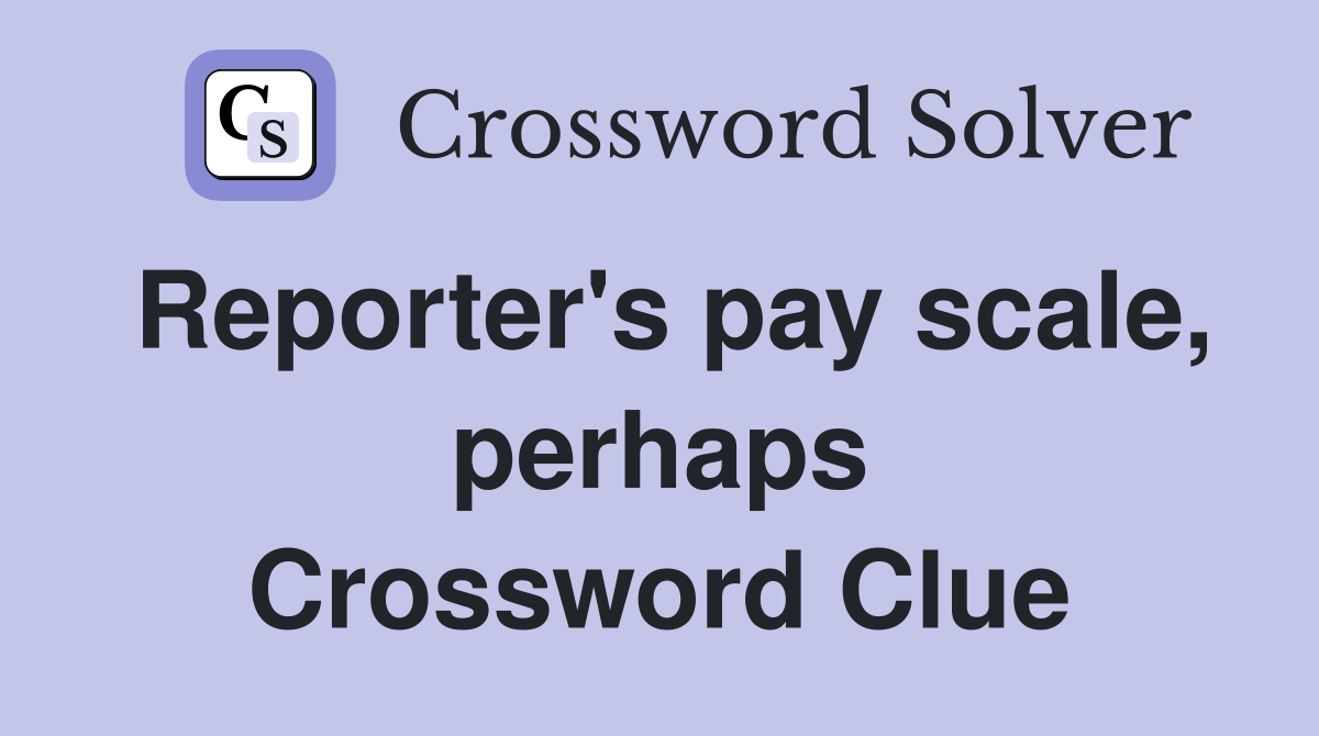 Reporter's pay scale, perhaps Crossword Clue