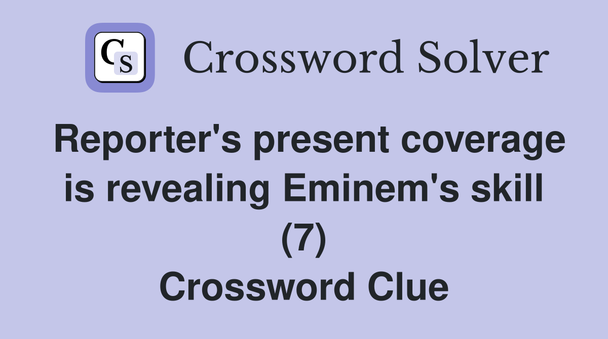 Reporter's present coverage is revealing Eminem's skill (7) Crossword Clue