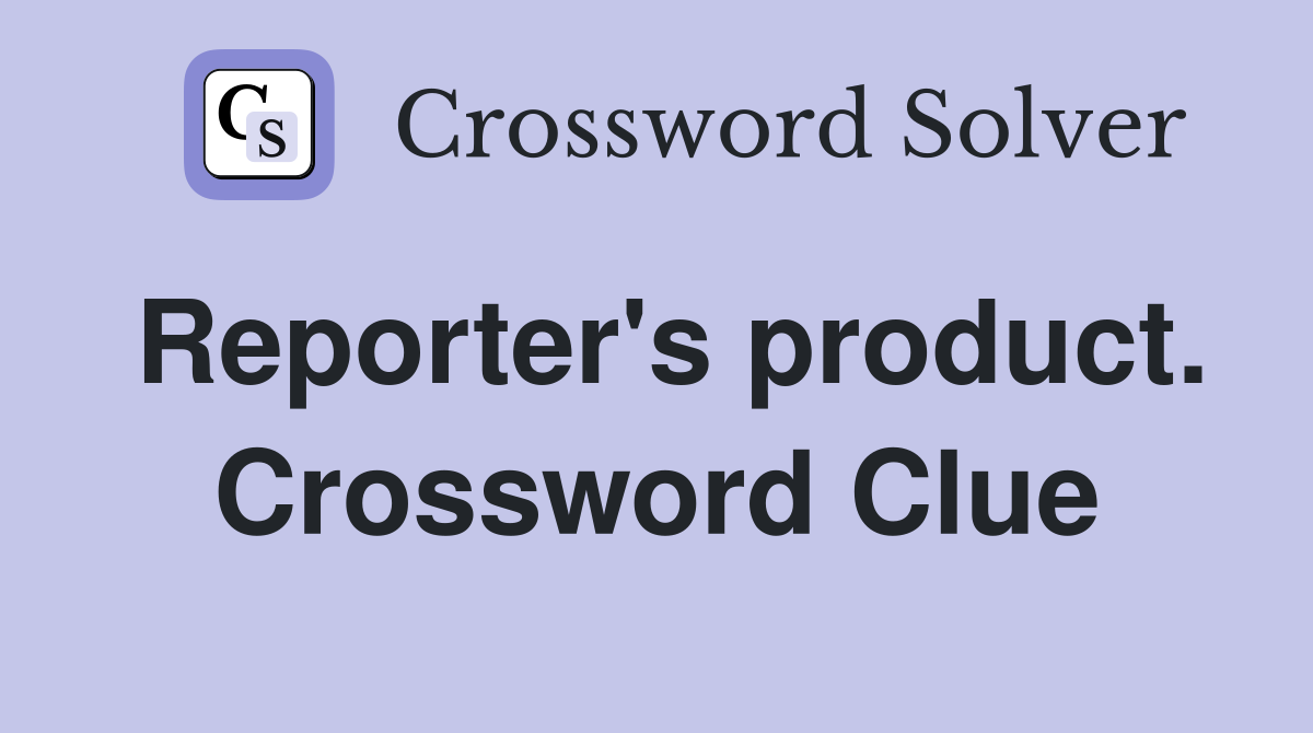 Reporter's product. Crossword Clue