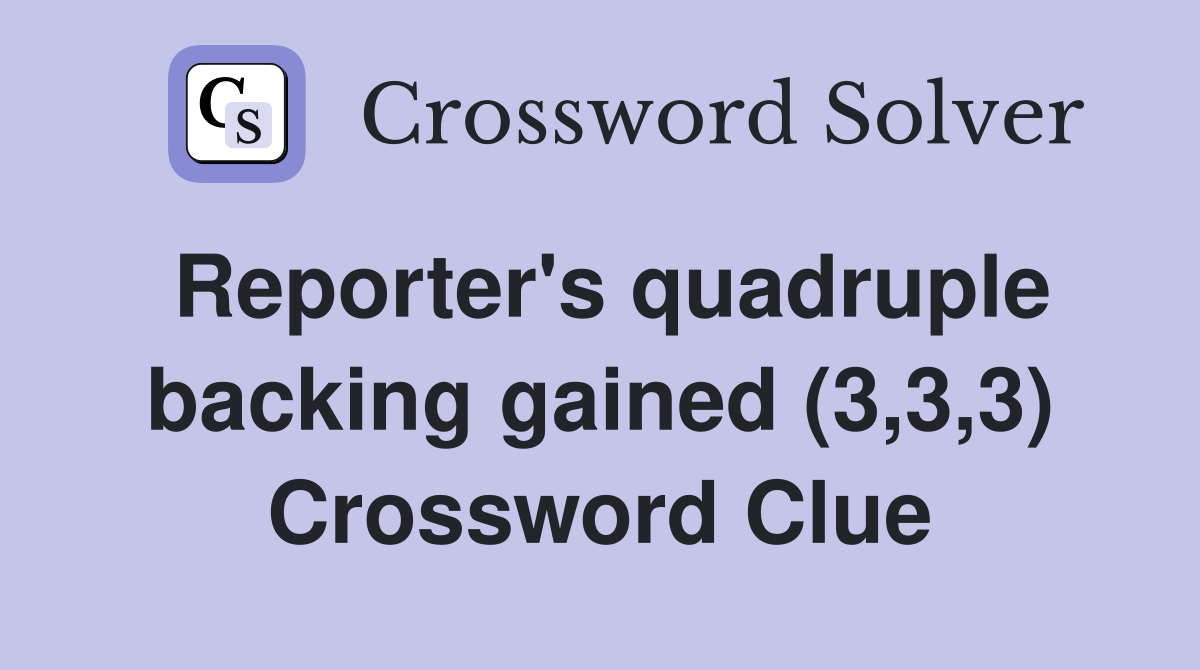 Reporter's quadruple backing gained (3,3,3) Crossword Clue