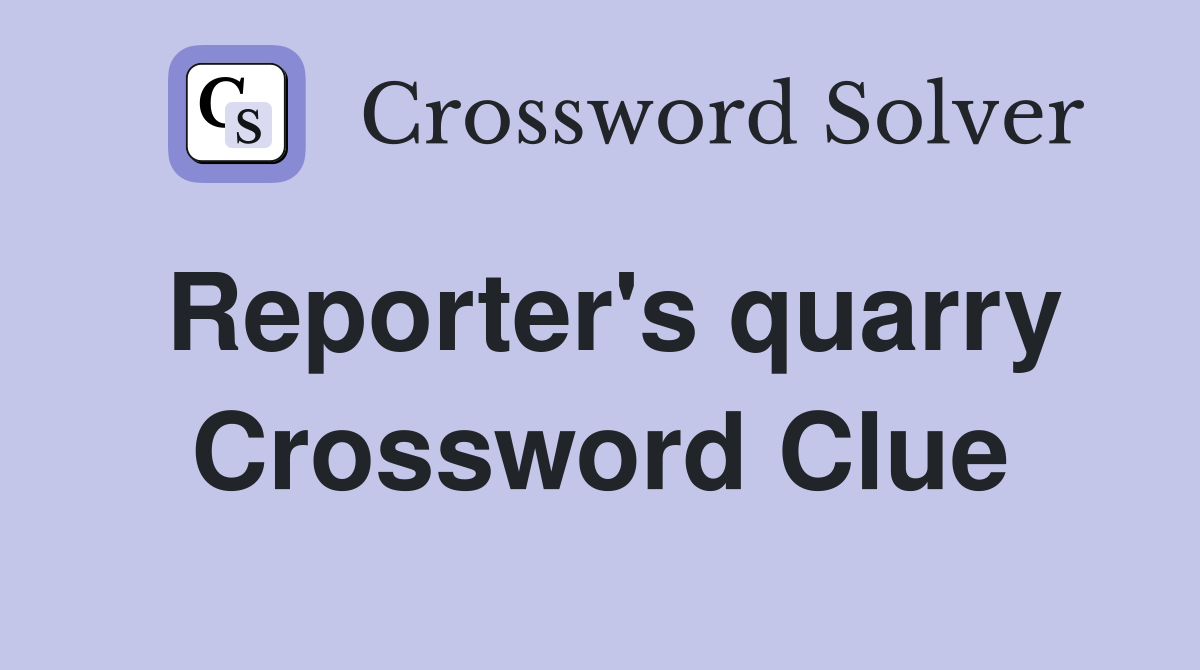Reporter's quarry Crossword Clue