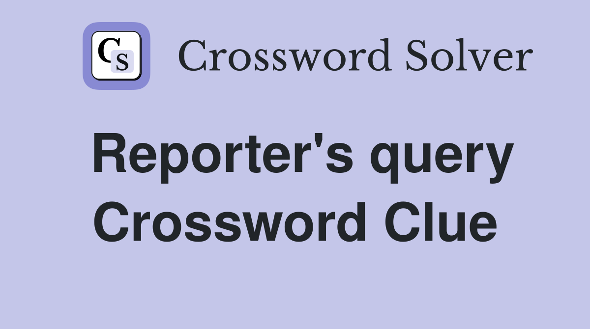 Reporter's query Crossword Clue