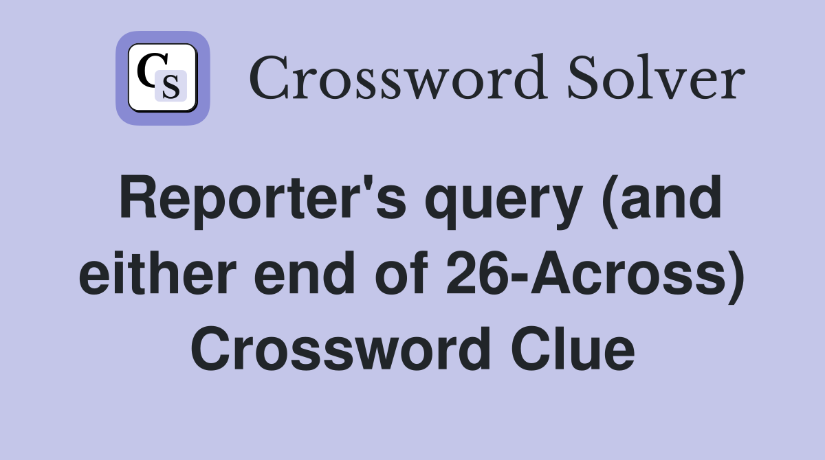 Reporter's query (and either end of 26-Across) Crossword Clue