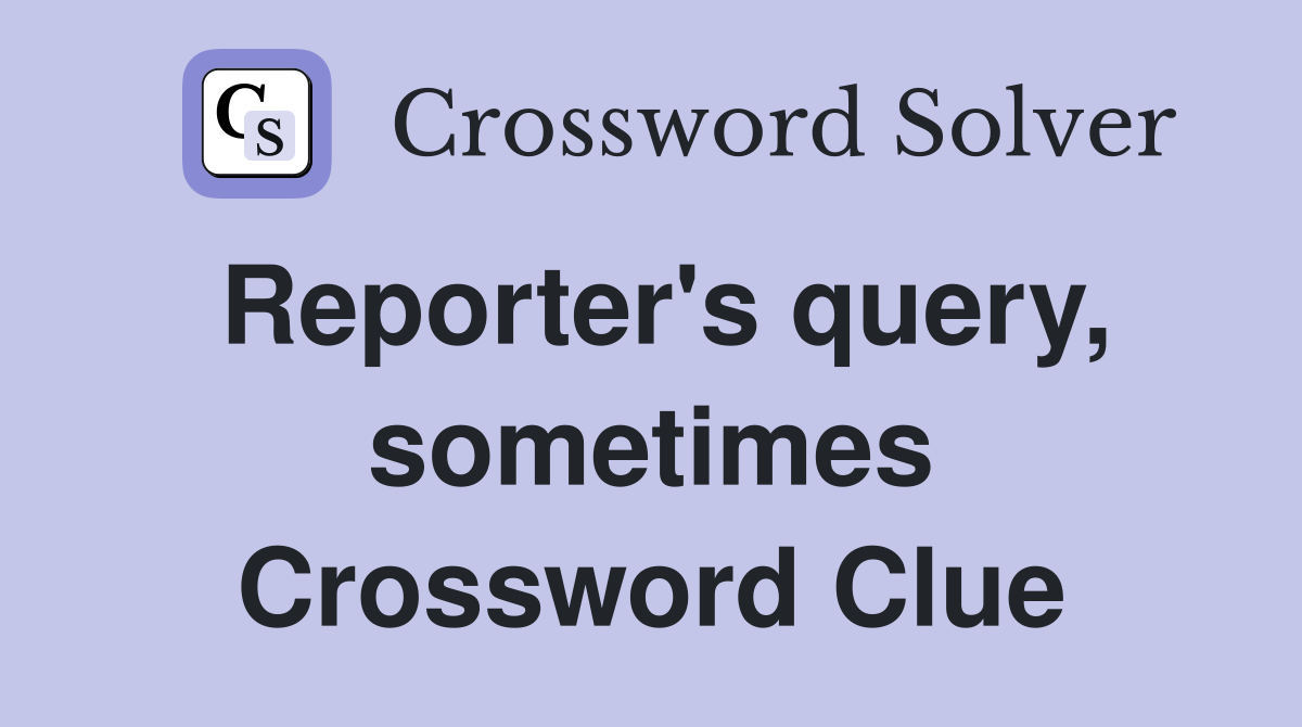 Reporter's query, sometimes Crossword Clue