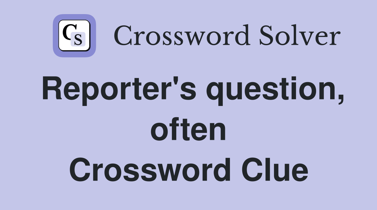 Reporter's question, often Crossword Clue
