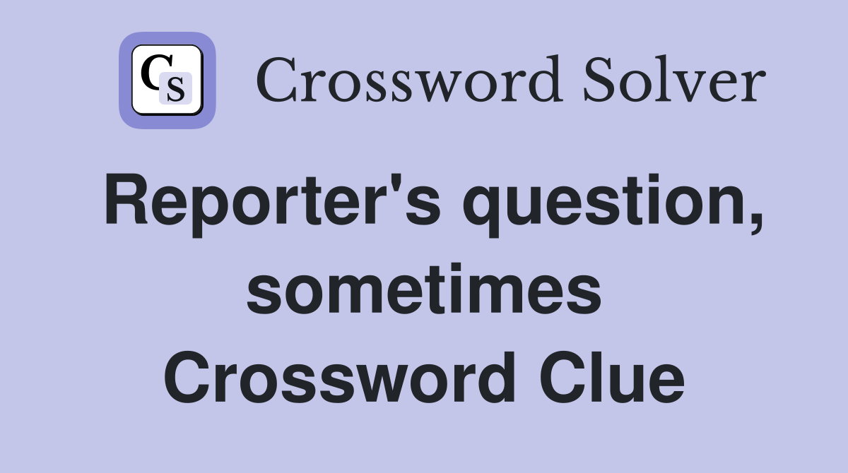 Reporter's question, sometimes Crossword Clue