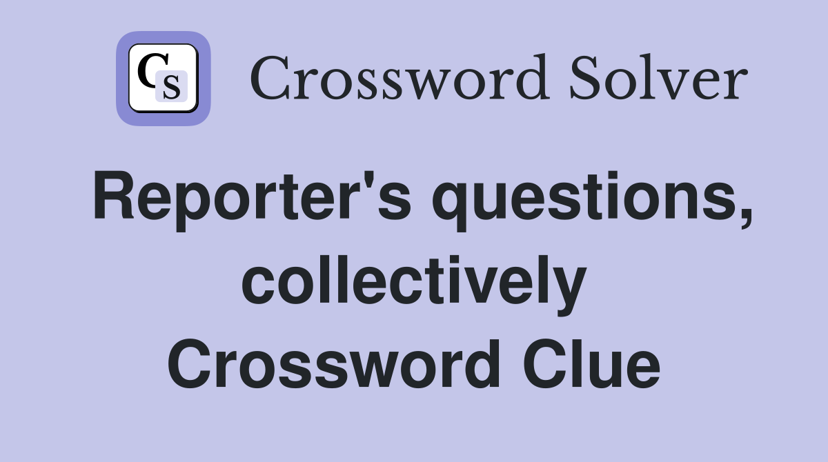 Reporter's questions, collectively Crossword Clue