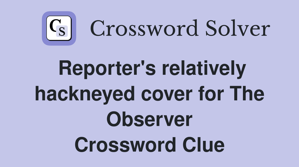 Reporter's relatively hackneyed cover for The Observer Crossword Clue