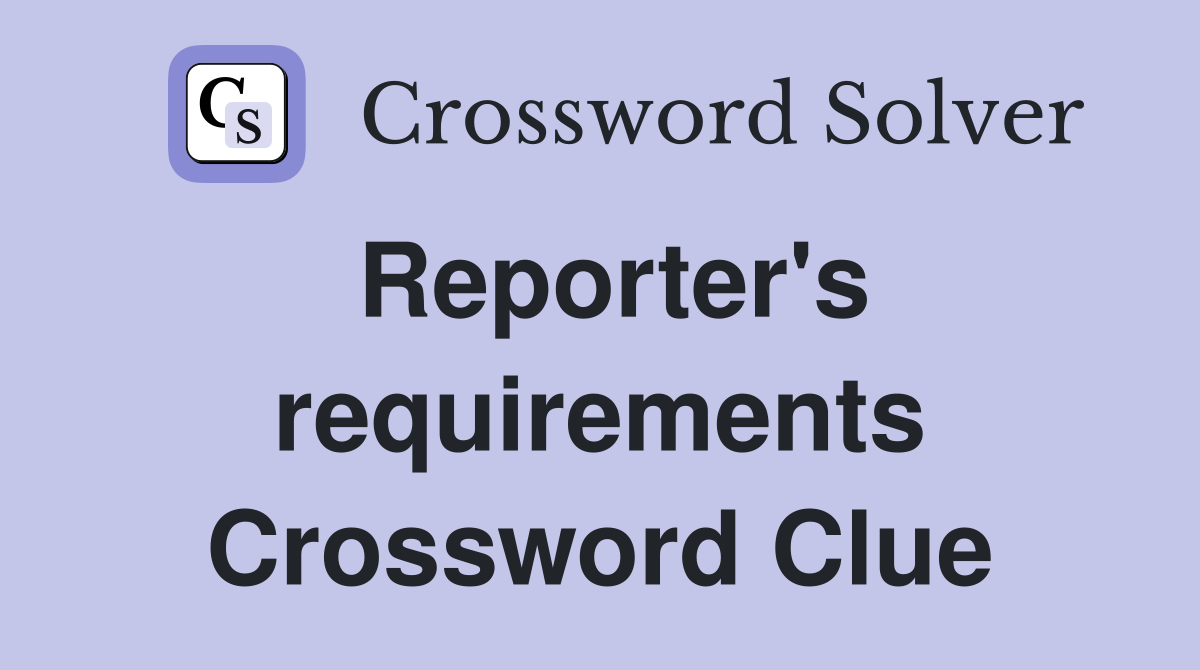 Reporter's requirements Crossword Clue