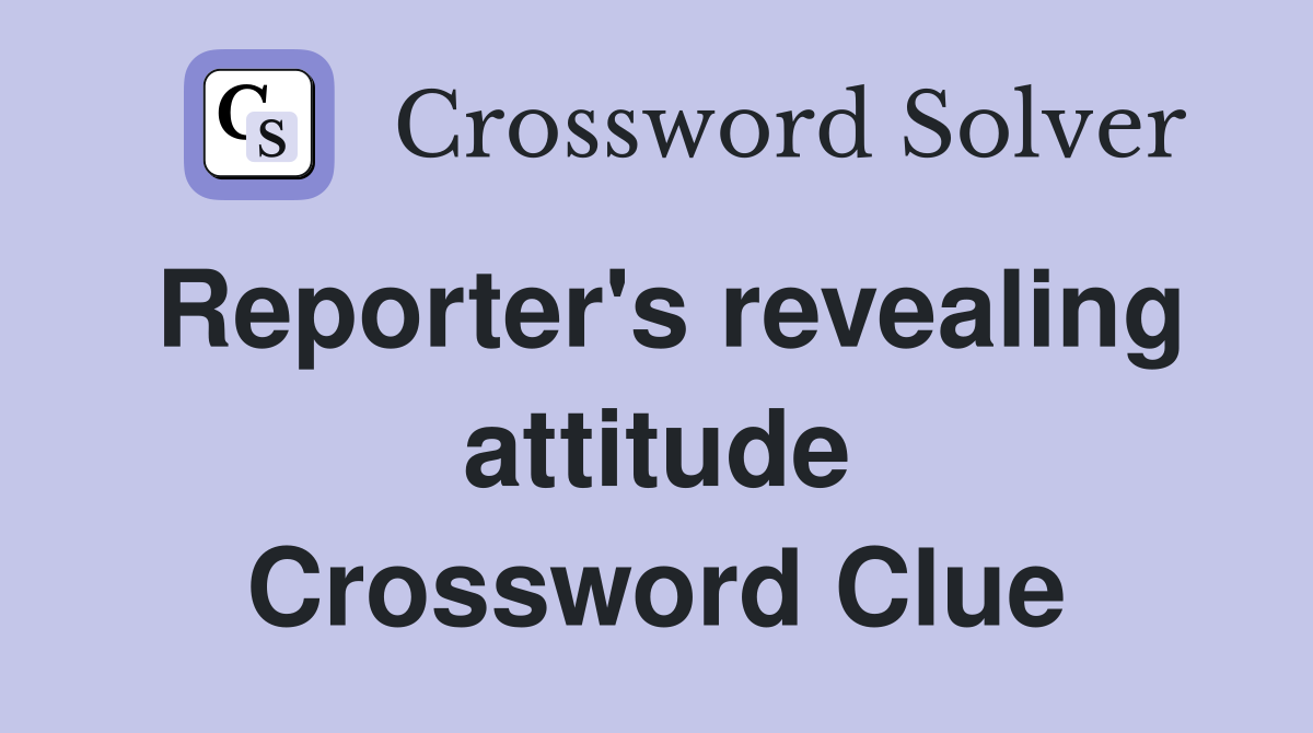Reporter's revealing attitude Crossword Clue