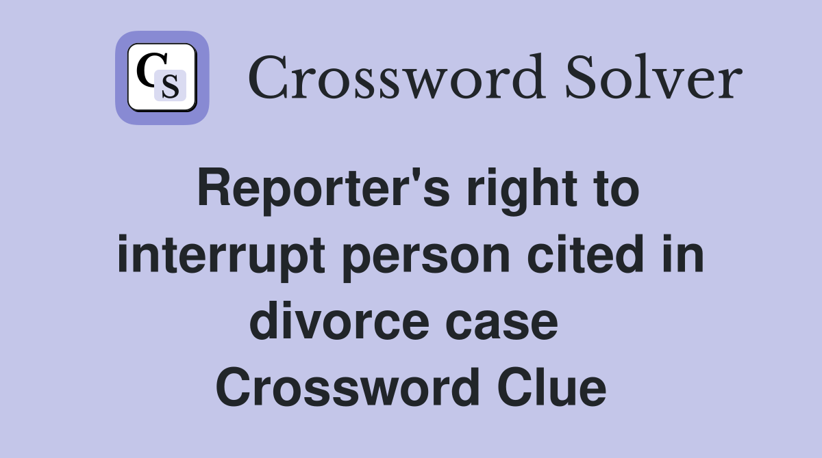 Reporter's right to interrupt person cited in divorce case  Crossword Clue