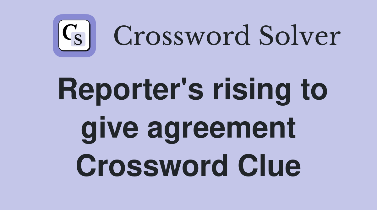 Reporter's rising to give agreement Crossword Clue
