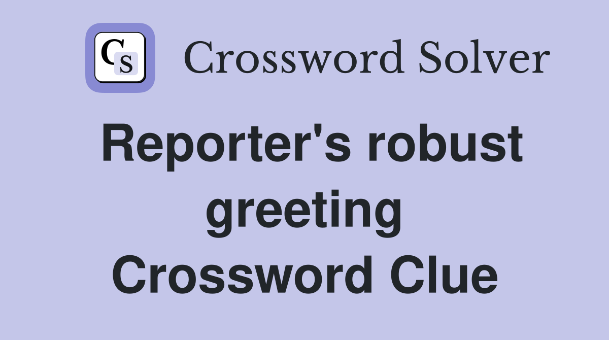 Reporter's robust greeting Crossword Clue