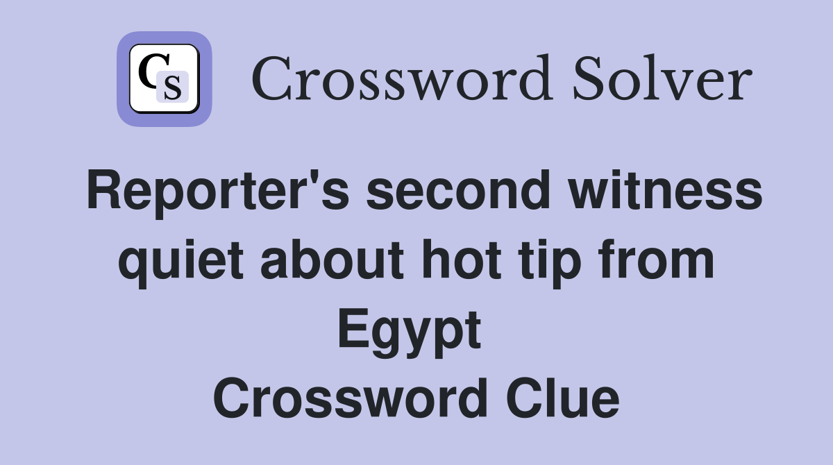 Reporter's second witness quiet about hot tip from Egypt  Crossword Clue