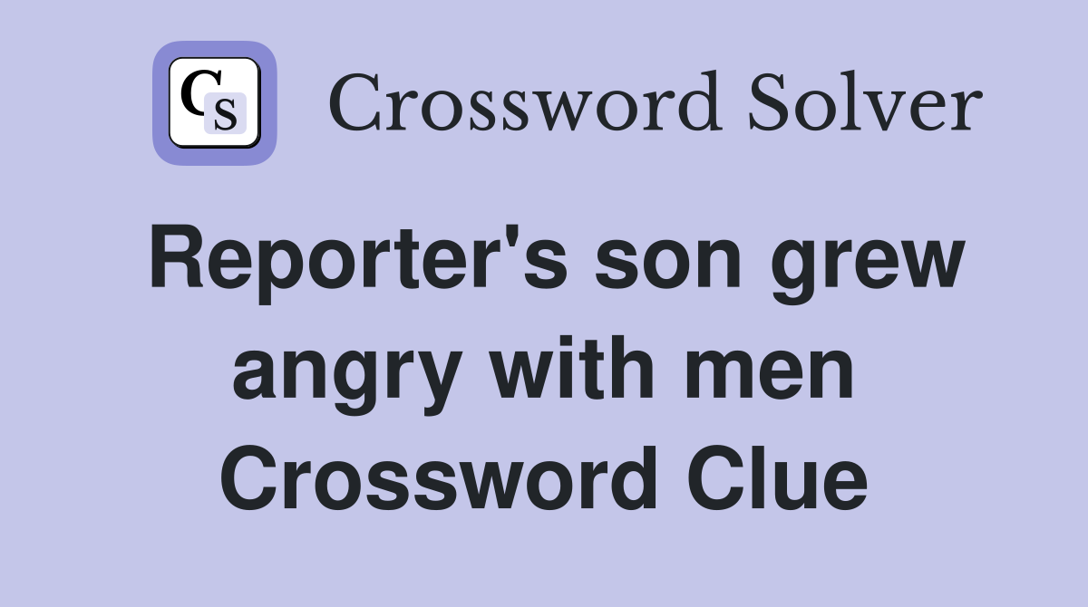 Reporter's son grew angry with men Crossword Clue