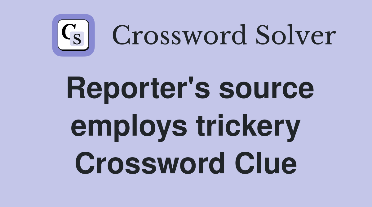 Reporter's source employs trickery Crossword Clue