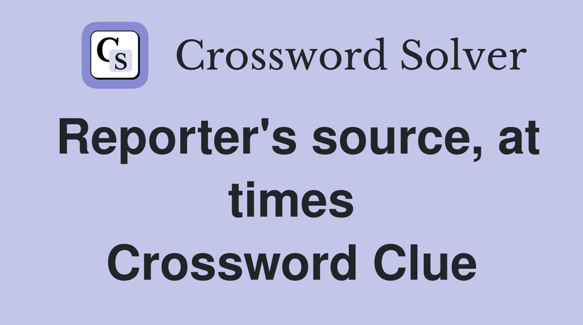 Reporter's source, at times Crossword Clue