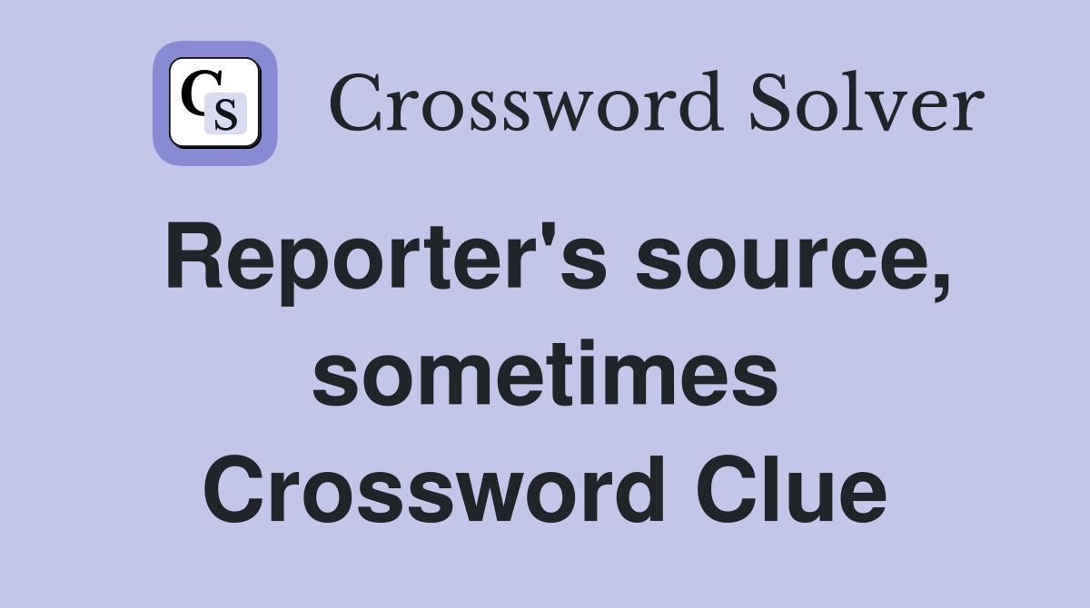 Reporter's source, sometimes Crossword Clue