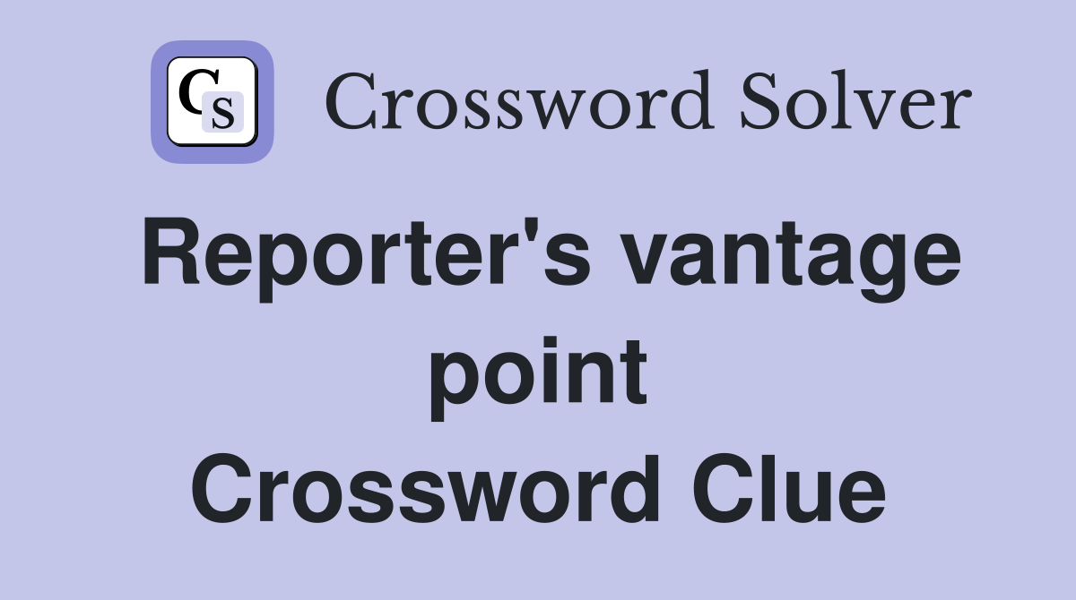 Reporter's vantage point Crossword Clue