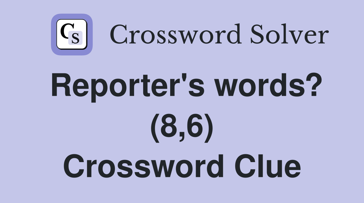 Reporter's words? (8,6) Crossword Clue