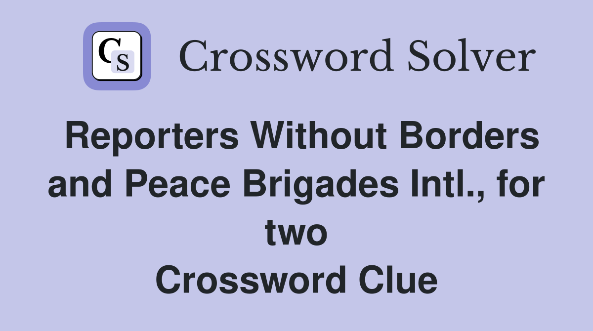 Reporters Without Borders and Peace Brigades Intl., for two Crossword Clue