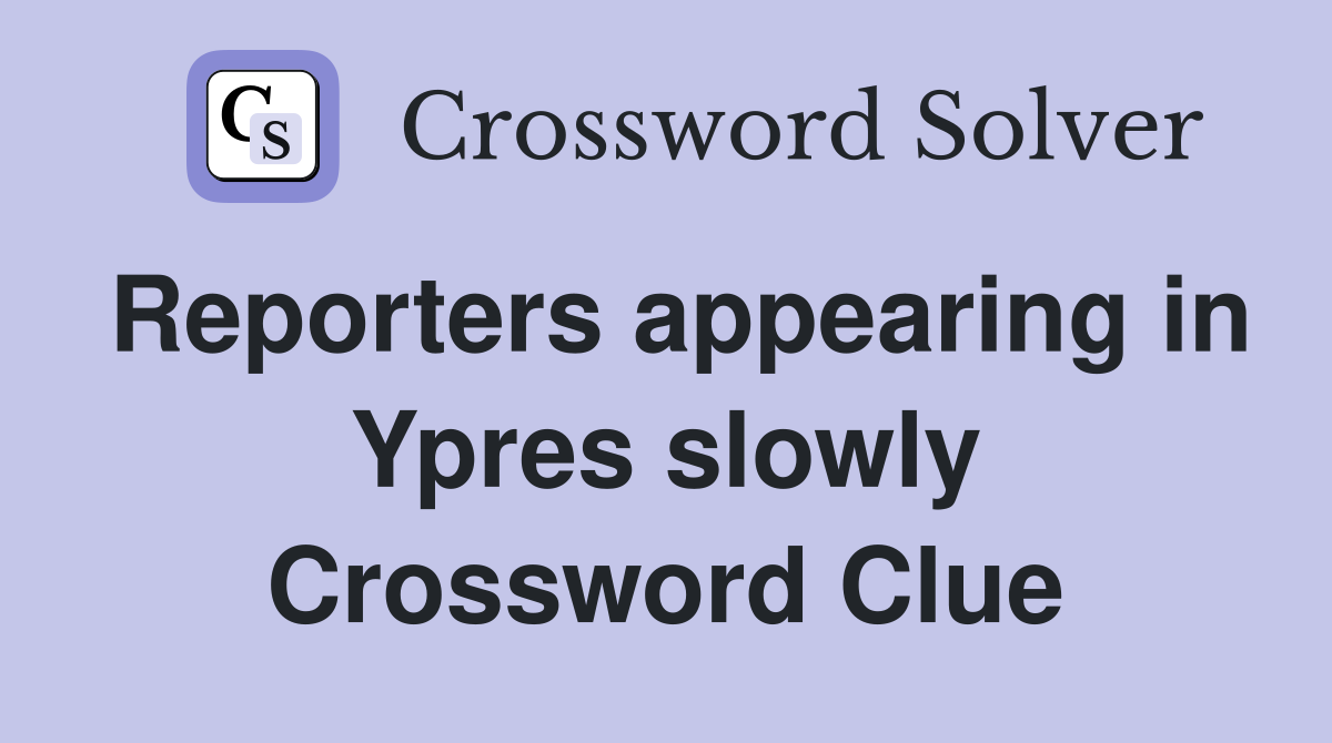 Reporters appearing in Ypres slowly Crossword Clue